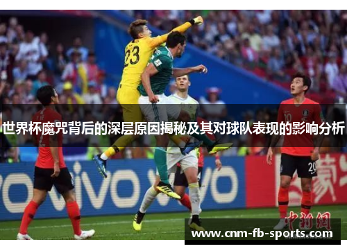 世界杯魔咒背后的深层原因揭秘及其对球队表现的影响分析 世界杯魔咒背后的深层原因揭秘及其对球队表现的影响分析