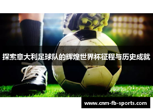 探索意大利足球队的辉煌世界杯征程与历史成就