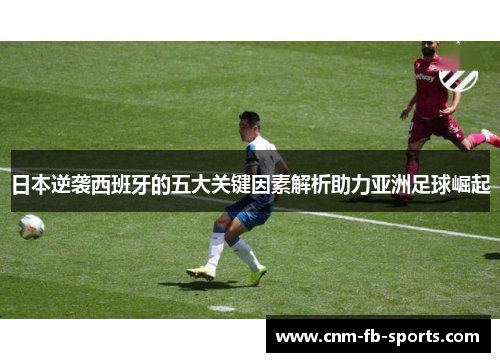 日本逆袭西班牙的五大关键因素解析助力亚洲足球崛起
