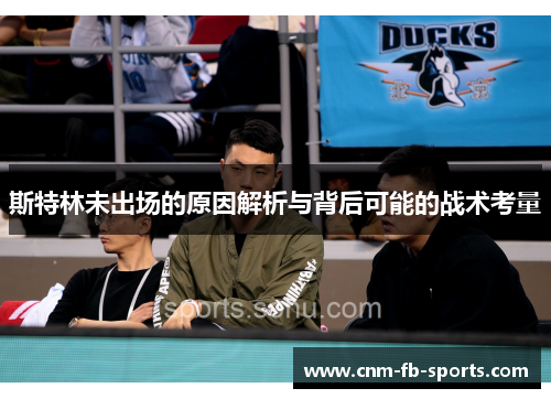斯特林未出场的原因解析与背后可能的战术考量 斯特林未出场的原因解析与背后可能的战术考量