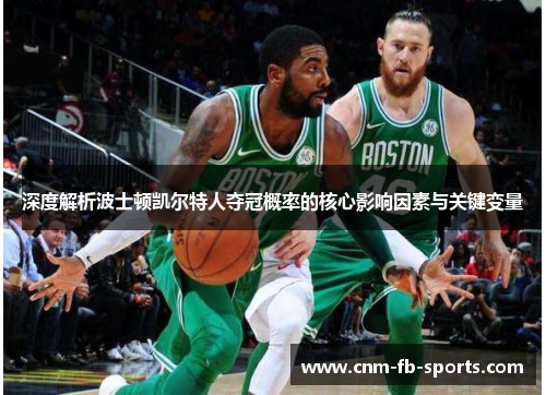 深度解析波士顿凯尔特人夺冠概率的核心影响因素与关键变量