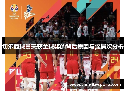 切尔西球员未获金球奖的背后原因与深层次分析 切尔西球员未获金球奖的背后原因与深层次分析