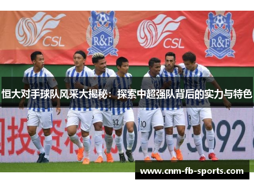 恒大对手球队风采大揭秘：探索中超强队背后的实力与特色
