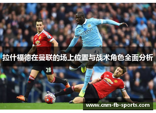 拉什福德在曼联的场上位置与战术角色全面分析