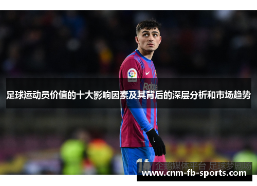 足球运动员价值的十大影响因素及其背后的深层分析和市场趋势 足球运动员价值的十大影响因素及其背后的深层分析和市场趋势