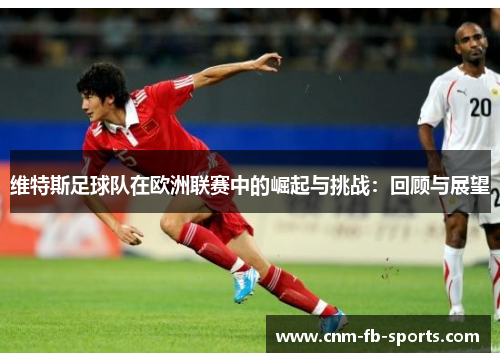 维特斯足球队在欧洲联赛中的崛起与挑战：回顾与展望