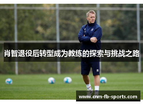 肖智退役后转型成为教练的探索与挑战之路