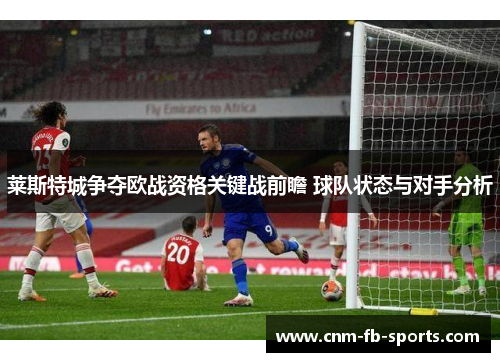 莱斯特城争夺欧战资格关键战前瞻 球队状态与对手分析
