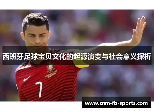西班牙足球宝贝文化的起源演变与社会意义探析