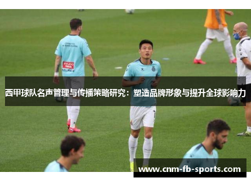 西甲球队名声管理与传播策略研究：塑造品牌形象与提升全球影响力