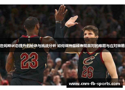 詹姆斯状态提升的秘诀与挑战分析 如何保持巅峰表现面对的难题与应对策略