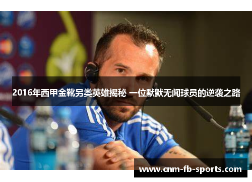 2016年西甲金靴另类英雄揭秘 一位默默无闻球员的逆袭之路