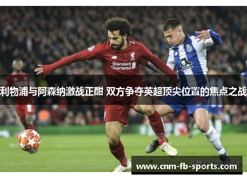 利物浦与阿森纳激战正酣 双方争夺英超顶尖位置的焦点之战