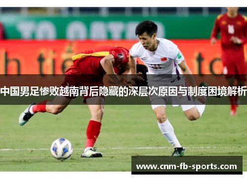 中国男足惨败越南背后隐藏的深层次原因与制度困境解析