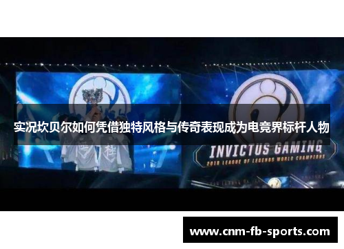 实况坎贝尔如何凭借独特风格与传奇表现成为电竞界标杆人物