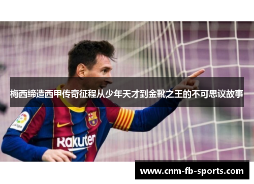 梅西缔造西甲传奇征程从少年天才到金靴之王的不可思议故事