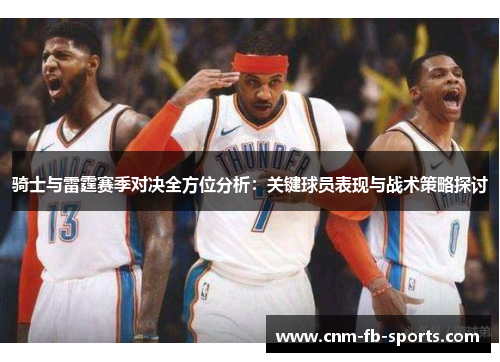 骑士与雷霆赛季对决全方位分析：关键球员表现与战术策略探讨