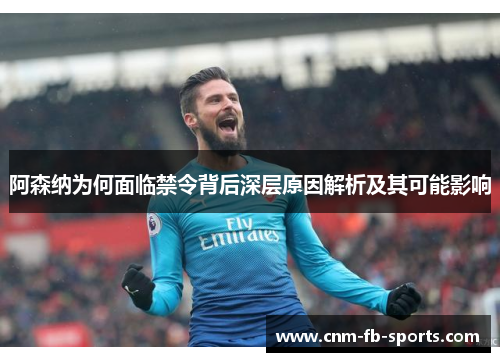 阿森纳为何面临禁令背后深层原因解析及其可能影响 阿森纳为何面临禁令背后深层原因解析及其可能影响