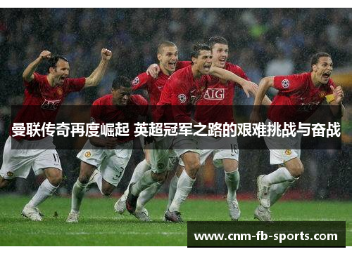 曼联传奇再度崛起 英超冠军之路的艰难挑战与奋战