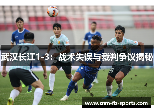 武汉长江1-3：战术失误与裁判争议揭秘