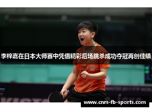 李梓嘉在日本大师赛中凭借精彩后场跳杀成功夺冠再创佳绩 李梓嘉在日本大师赛中凭借精彩后场跳杀成功夺冠再创佳绩