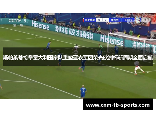 斯帕莱蒂接掌意大利国家队重塑蓝衣军团荣光欧洲杯新周期全面启航