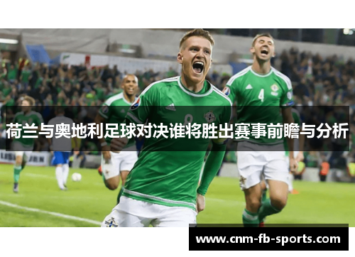 荷兰与奥地利足球对决谁将胜出赛事前瞻与分析 荷兰与奥地利足球对决谁将胜出赛事前瞻与分析