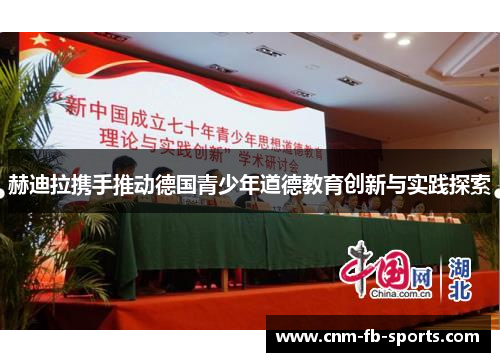赫迪拉携手推动德国青少年道德教育创新与实践探索 赫迪拉携手推动德国青少年道德教育创新与实践探索