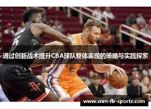 通过创新战术提升CBA球队整体表现的策略与实践探索 通过创新战术提升CBA球队整体表现的策略与实践探索