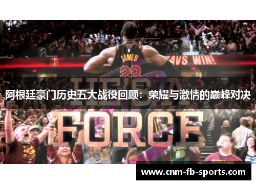 阿根廷豪门历史五大战役回顾:荣耀与激情的巅峰对决 阿根廷豪门历史五大战役回顾:荣耀与激情的巅峰对决